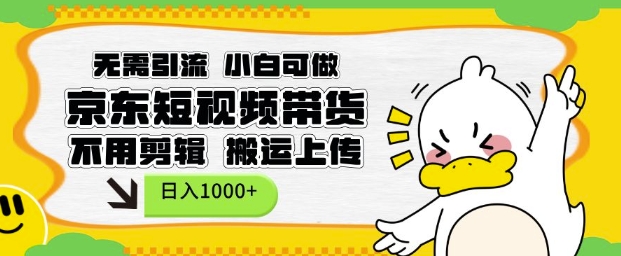 无需引流，小白可做，京东短现频带货，不用剪辑，搬运上传，日入1k【揭秘】-赚金金-技能学习分享