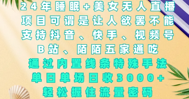 2024年睡眠+美女无人直播,通过内置线条特殊手法,单场日收3k+,轻松握住流量密码【揭秘】-赚金金-技能学习分享