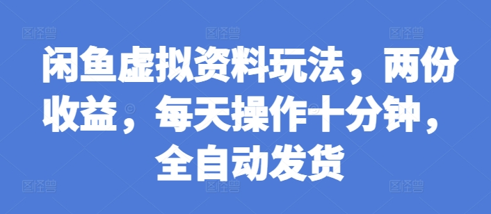闲鱼虚拟资料玩法，两份收益，每天操作十分钟，全自动发货【揭秘】-赚金金-技能学习分享