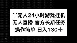 半无人24小时游戏挂JI，官方长期任务，操作简单 日入130+【揭秘】-赚金金-技能学习分享
