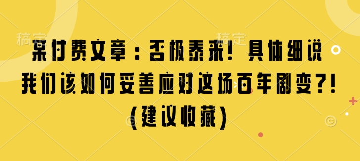 某付费文章：否极泰来! 具体细说 我们该如何妥善应对这场百年剧变!(建议收藏)-赚金金-技能学习分享