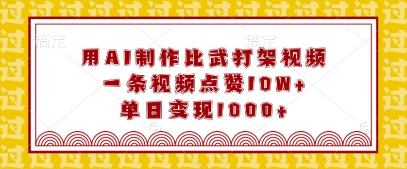 用AI制作比武打架视频，一条视频点赞10W+，单日变现1k【揭秘】-赚金金-技能学习分享