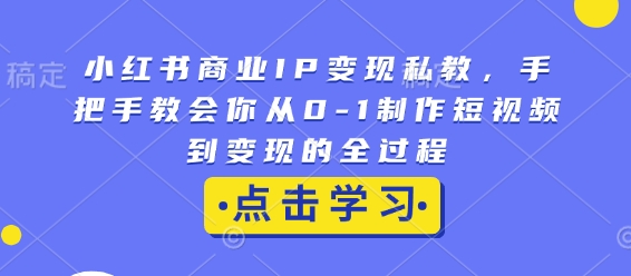 小红书商业IP变现私教,手把手教会你从0-1制作短视频到变现的全过程-赚金金-技能学习分享