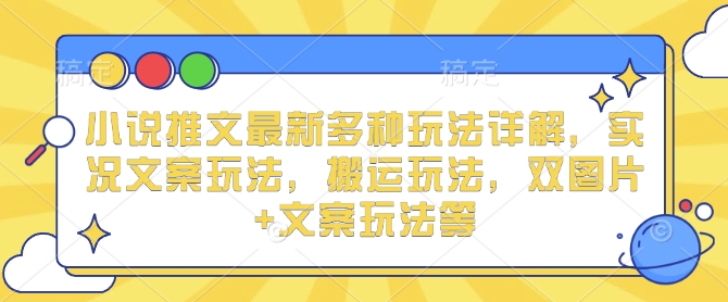 小说推文最新多种玩法详解,实况文案玩法,搬运玩法,双图片+文案玩法等-赚金金-技能学习分享