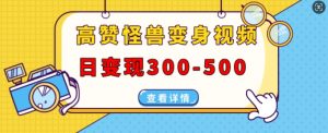 高赞怪兽变身视频制作,日变现300-500,多平台发布(抖音、视频号、小红书)-赚金金-技能学习分享