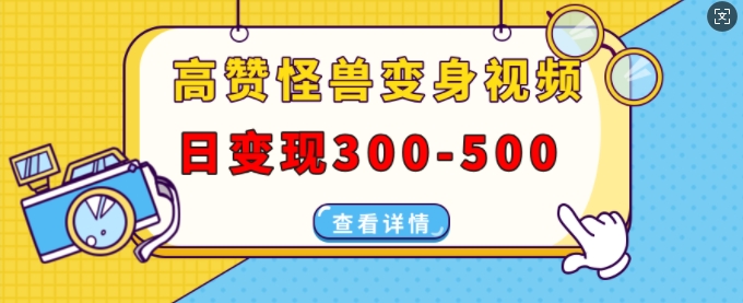 高赞怪兽变身视频制作，日变现300-500，多平台发布(抖音、视频号、小红书)-赚金金-技能学习分享