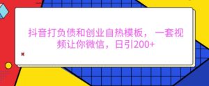 抖音打负债和创业自热模板, 一套视频让你微信,日引200+【揭秘】-赚金金-技能学习分享