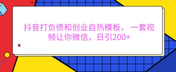 抖音打负债和创业自热模板， 一套视频让你微信，日引200+【揭秘】-赚金金-技能学习分享