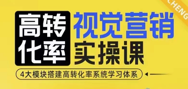 高转化率·视觉营销实操课,4大模块搭建高转化率系统学习体系-赚金金-技能学习分享