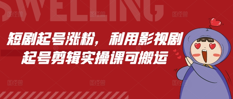 短剧起号涨粉，利用影视剧起号剪辑实操课可搬运-赚金金-技能学习分享