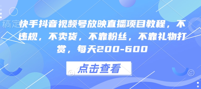 快手抖音视频号放映直播项目教程，不违规，不卖货，不靠粉丝，不靠礼物打赏，每天200-600-赚金金-技能学习分享