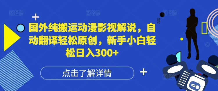 国外纯搬运动漫影视解说，自动翻译轻松原创，新手小白轻松日入300+【揭秘】-赚金金-技能学习分享
