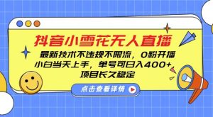 DY小雪花无人直播,0粉开播,不违规不限流,新手单号可日入4张,长久稳定【揭秘】-赚金金-技能学习分享