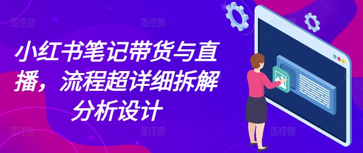 小红书笔记带货与直播，流程超详细拆解分析设计-赚金金-技能学习分享