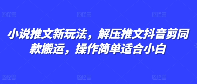 小说推文新玩法,解压推文抖音剪同款搬运,操作简单适合小白-赚金金-技能学习分享