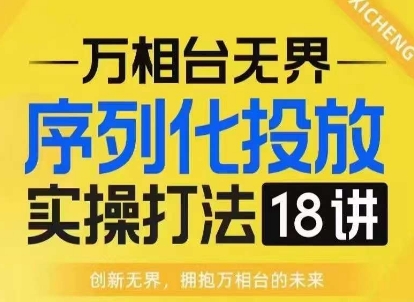 【万相台无界】序列化投放实操18讲线上实战班，淘系电商人的必修课-赚金金-技能学习分享