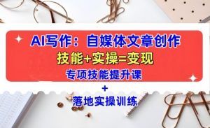 AI写作：自媒体文章创作全方位教学课，技能提升+实操训练-赚金金-技能学习分享