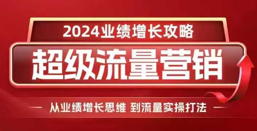2024超级流量营销，2024业绩增长攻略，从业绩增长思维到流量实操打法-赚金金-技能学习分享