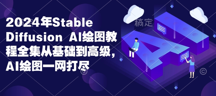2024年Stable Diffusion Al绘图教程全集从基础到高级，AI绘图一网打尽-赚金金-技能学习分享
