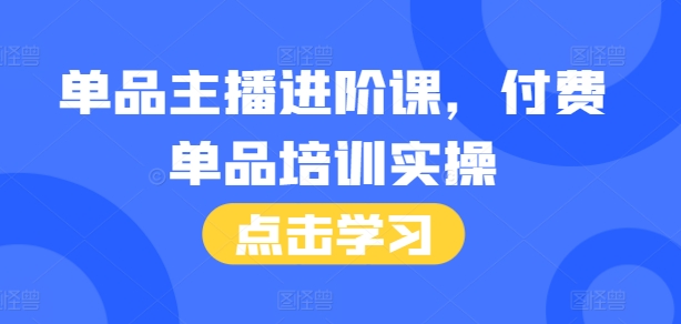 单品主播进阶课，付费单品培训实操，46节完整+话术本-赚金金-技能学习分享