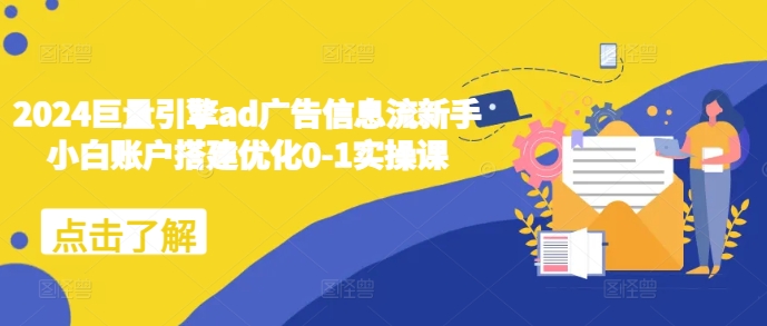 2024巨量引擎ad广告信息流新手小白账户搭建优化0-1实操课-赚金金-技能学习分享