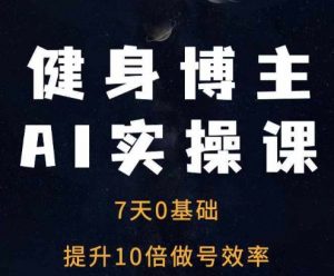 健身博主AI实操课——7天从0到1提升10倍做号效率-赚金金-技能学习分享