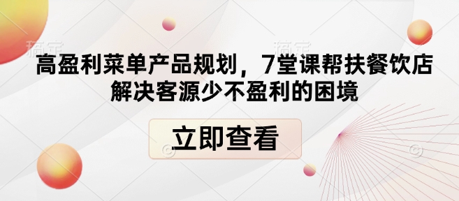 高盈利菜单产品规划，7堂课帮扶餐饮店解决客源少不盈利的困境-赚金金-技能学习分享