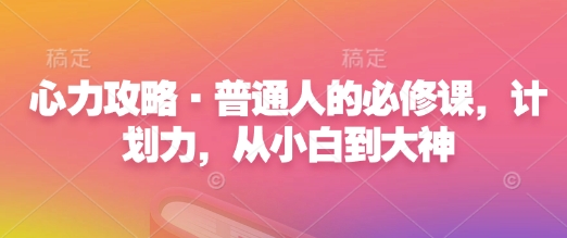 心力攻略·普通人的必修课，计划力，从小白到大神-赚金金-技能学习分享
