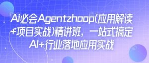 Ai必会Agent(应用解读+项目实战)精讲班,一站式搞定AI+行业落地应用实战-赚金金-技能学习分享