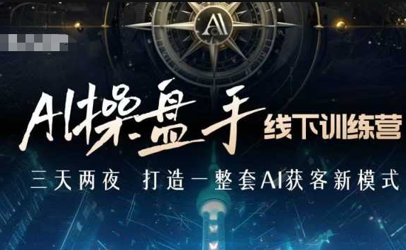 AI操盘手线下训练营,打造AI获客新模式,跟上ai时代,新商业-赚金金-技能学习分享