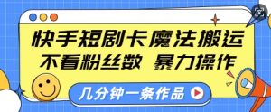 快手短剧卡魔法搬运,不看粉丝数,暴力操作,几分钟一条作品,小白也能快速上手-赚金金-技能学习分享