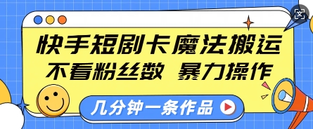 快手短剧卡魔法搬运,不看粉丝数,暴力操作,几分钟一条作品,小白也能快速上手-赚金金-技能学习分享