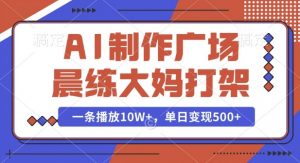 AI制作广场晨练大妈打架,一条播放10W+,单日变现多张【揭秘】-赚金金-技能学习分享
