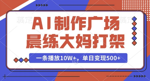 AI制作广场晨练大妈打架,一条播放10W+,单日变现多张【揭秘】-赚金金-技能学习分享