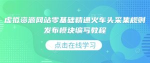 虚拟资源网站零基础精通火车头采集规则发布模块编写教程-赚金金-技能学习分享
