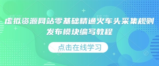 虚拟资源网站零基础精通火车头采集规则发布模块编写教程-赚金金-技能学习分享