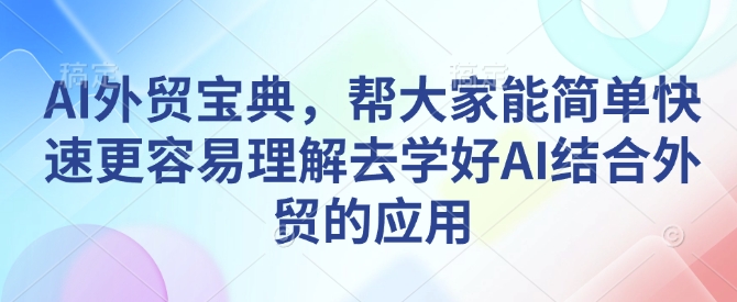 AI外贸宝典,帮大家能简单快速更容易理解去学好AI结合外贸的应用-赚金金-技能学习分享