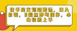 快手星火短剧搬运,日入多张,0粉丝即可操作,小白轻松上手【揭秘】-赚金金-技能学习分享