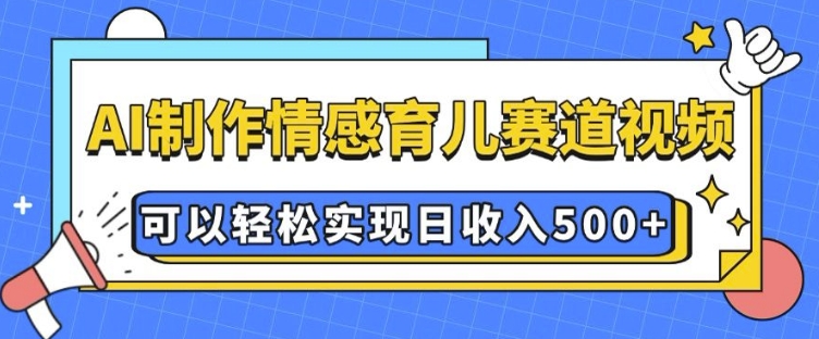 AI 制作情感育儿赛道视频,可以轻松实现日收入5张【揭秘】-赚金金-技能学习分享