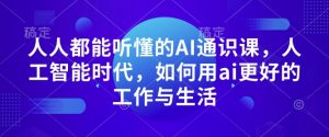 人人都能听懂的AI通识课,人工智能时代,如何用ai更好的工作与生活-赚金金-技能学习分享