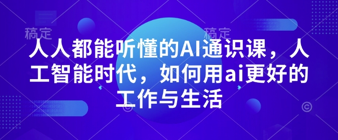 人人都能听懂的AI通识课,人工智能时代,如何用ai更好的工作与生活-赚金金-技能学习分享