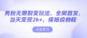 男粉无限裂变玩法，全网首发，当天变现2k+，保姆级教程【永久更新】【揭秘】-赚金金-技能学习分享