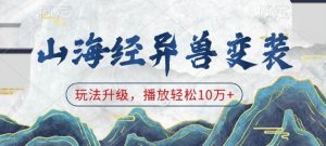 山海经异兽变装,玩法升级,播放轻松10万+-赚金金-技能学习分享
