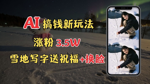 冬季搞钱新玩法，雪地写字表白送祝福、换脸，用免费AI手把手教你制作，轻松涨粉3.5w，接单到手软-赚金金-技能学习分享