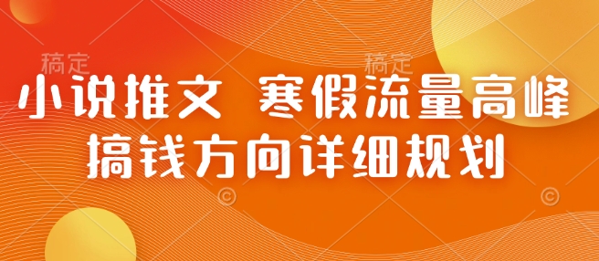 小说推文 寒假流量高峰 搞钱方向详细规划-赚金金-技能学习分享