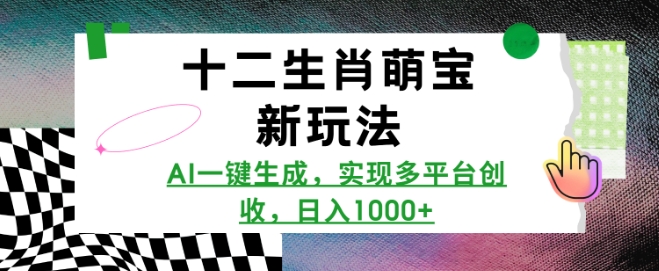 十二生肖萌宝新玩法，AI一键生成，实现多平台创收，日入多张-赚金金-技能学习分享