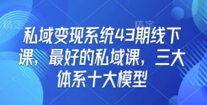 私域变现系统43期线下课，最好的私域课，三大体系十大模型-赚金金-技能学习分享