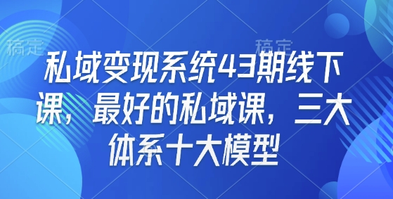私域变现系统43期线下课，最好的私域课，三大体系十大模型-赚金金-技能学习分享