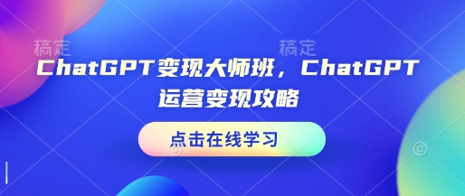 ChatGPT变现大师班，ChatGPT运营变现攻略-赚金金-技能学习分享
