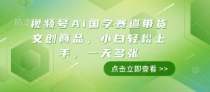 视频号Ai国学赛道带货文创商品,小白轻松上手,一天多张-赚金金-技能学习分享